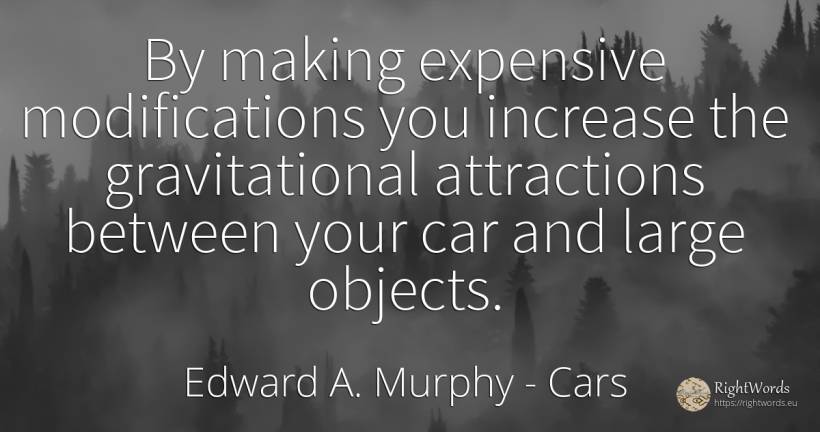 By making expensive modifications you increase the... - Edward A. Murphy, quote about cars, objects
