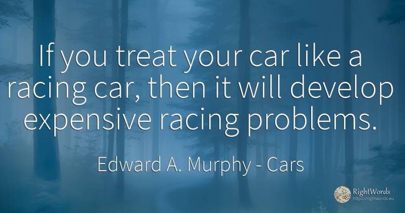 If you treat your car like a racing car, then it will... - Edward A. Murphy, quote about cars, problems