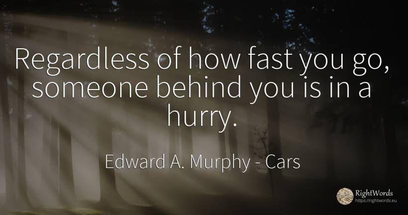 Regardless of how fast you go, someone behind you is in a... - Edward A. Murphy, quote about cars, fasting