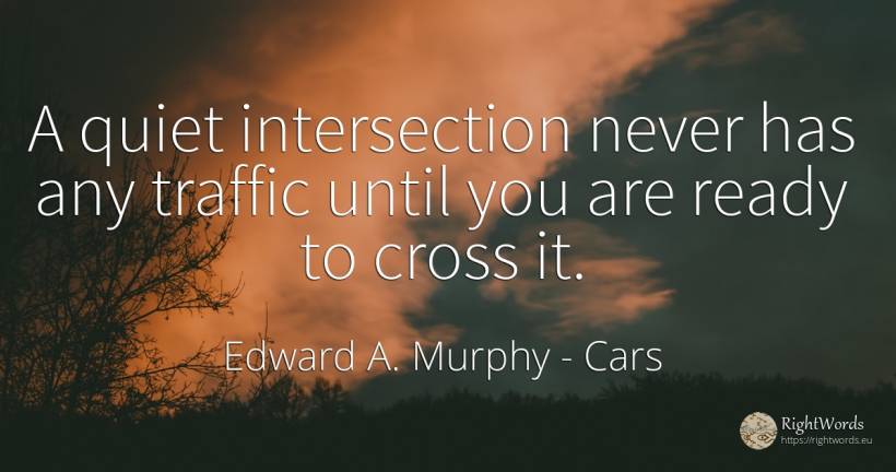 A quiet intersection never has any traffic until you are... - Edward A. Murphy, quote about cars, quiet