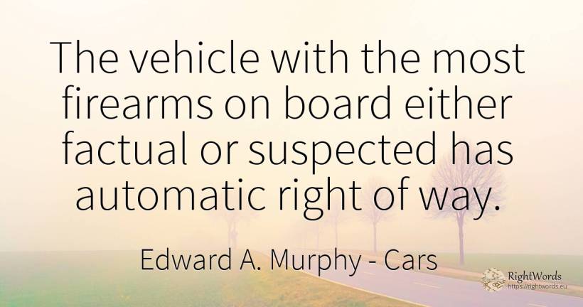 The vehicle with the most firearms on board either... - Edward A. Murphy, quote about cars, rightness