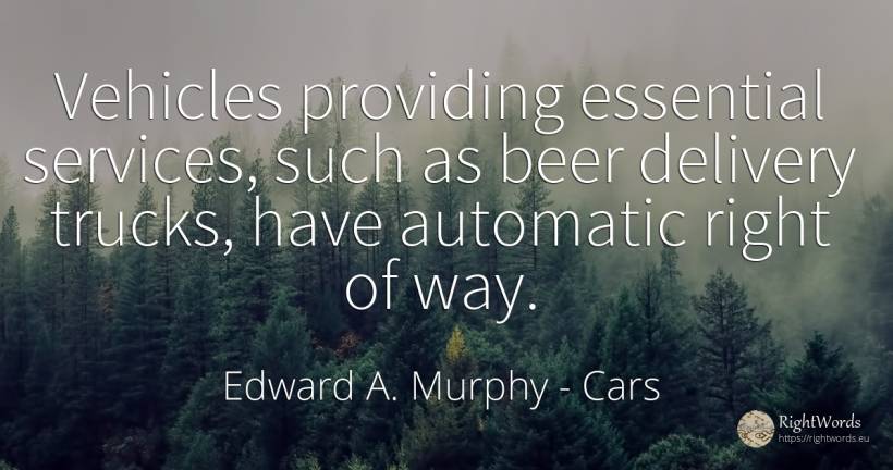 Vehicles providing essential services, such as beer... - Edward A. Murphy, quote about cars, essential, rightness