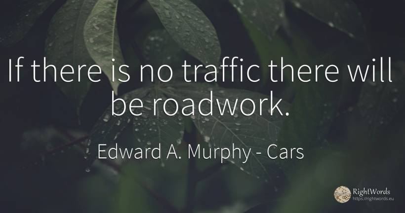 If there is no traffic there will be roadwork. - Edward A. Murphy, quote about cars