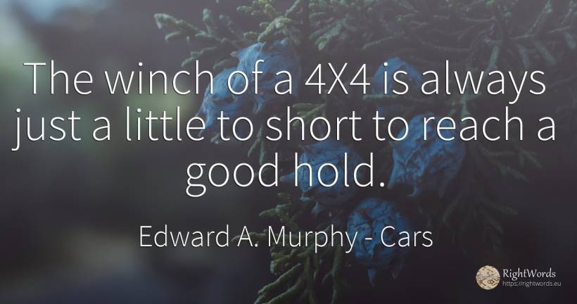The winch of a 4X4 is always just a little to short to... - Edward A. Murphy, quote about cars, good, good luck