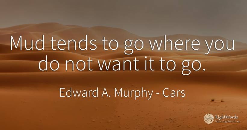 Mud tends to go where you do not want it to go. - Edward A. Murphy, quote about cars
