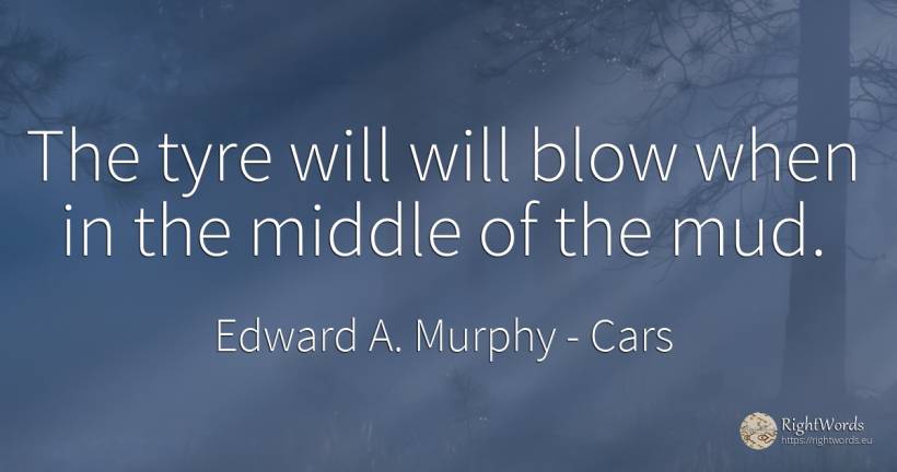 The tyre will will blow when in the middle of the mud. - Edward A. Murphy, quote about cars