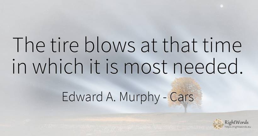 The tire blows at that time in which it is most needed. - Edward A. Murphy, quote about cars, time