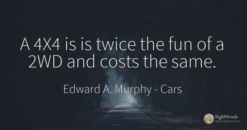 A 4X4 is is twice the fun of a 2WD and costs the same. - Edward A. Murphy, quote about cars