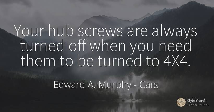 Your hub screws are always turned off when you need them... - Edward A. Murphy, quote about cars, need