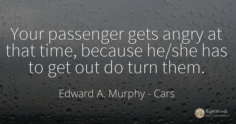 Your passenger gets angry at that time, because he/she... - Edward A. Murphy, quote about cars, time