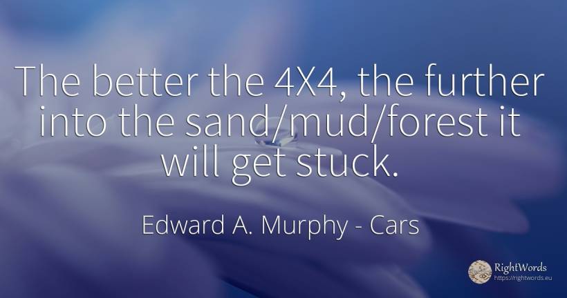 The better the 4X4, the further into the sand/mud/forest... - Edward A. Murphy, quote about cars
