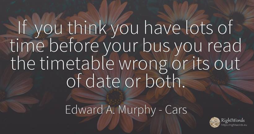 If you think you have lots of time before your bus you... - Edward A. Murphy, quote about cars, bad, time