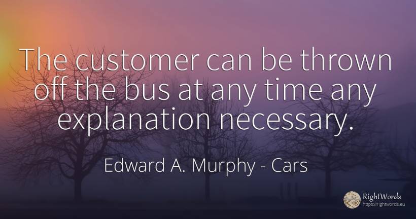 The customer can be thrown off the bus at any time any... - Edward A. Murphy, quote about cars, time