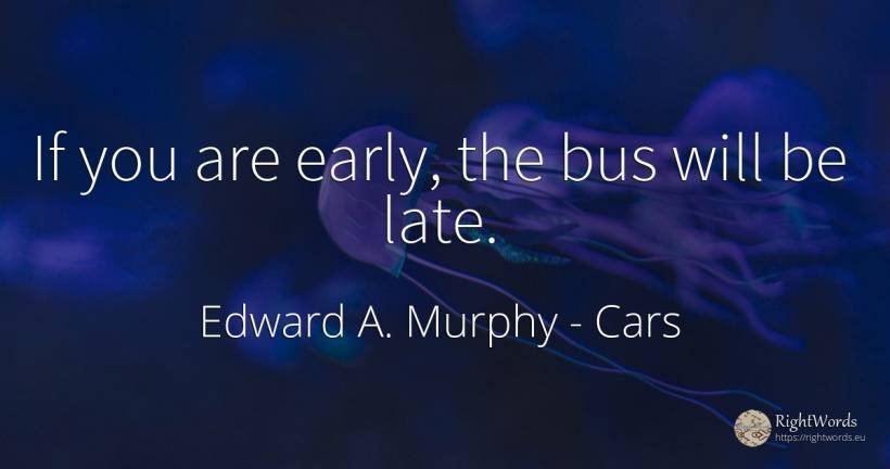 If you are early, the bus will be late. - Edward A. Murphy, quote about cars
