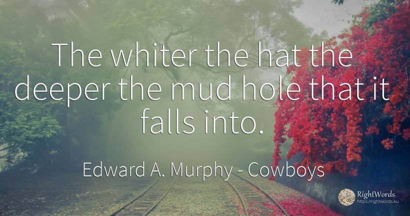 The whiter the hat the deeper the mud hole that it falls... - Edward A. Murphy, quote about cowboys