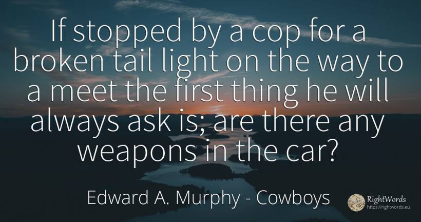 If stopped by a cop for a broken tail light on the way to... - Edward A. Murphy, quote about cowboys, police, light, things