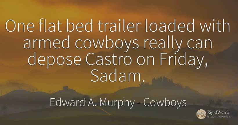 One flat bed trailer loaded with armed cowboys really can... - Edward A. Murphy, quote about cowboys
