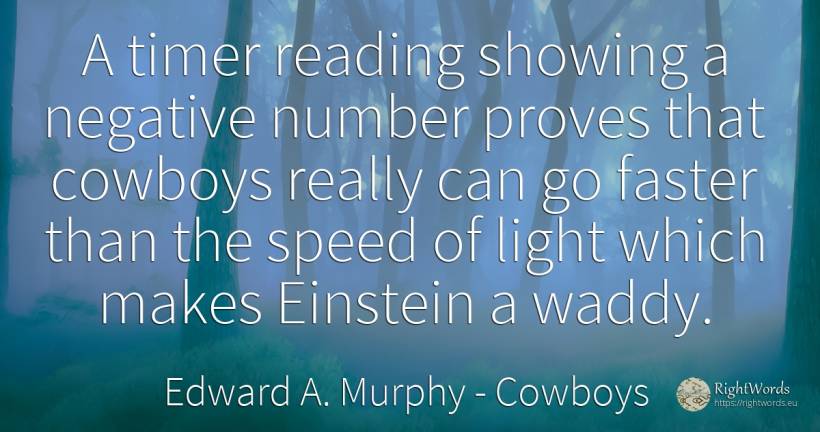 A timer reading showing a negative number proves that... - Edward A. Murphy, quote about cowboys, speed, numbers, light