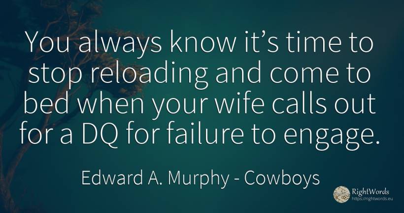 You always know it’s time to stop reloading and come to... - Edward A. Murphy, quote about cowboys, wife, failure, time