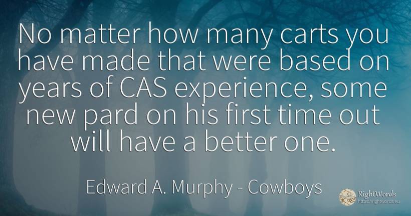 No matter how many carts you have made that were based on... - Edward A. Murphy, quote about cowboys, experience, time