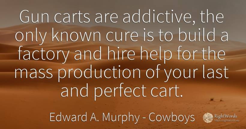 Gun carts are addictive, the only known cure is to build... - Edward A. Murphy, quote about cowboys, help, perfection