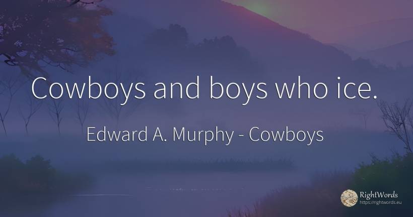 Cowboys and boys who ice. - Edward A. Murphy, quote about cowboys