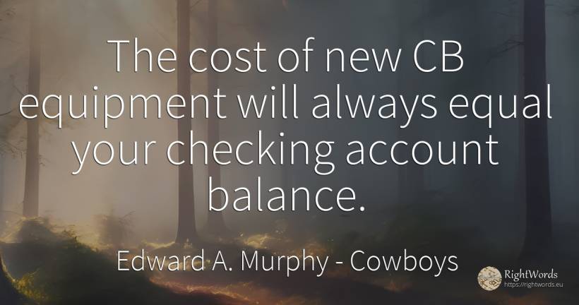 The cost of new CB equipment will always equal your... - Edward A. Murphy, quote about cowboys
