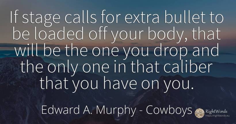 If stage calls for extra bullet to be loaded off your... - Edward A. Murphy, quote about cowboys, body