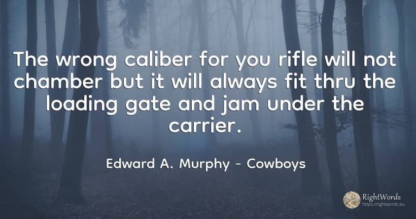 The wrong caliber for you rifle will not chamber but it... - Edward A. Murphy, quote about cowboys, bad