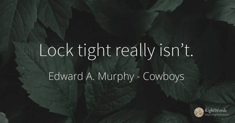 Lock tight really isn’t. - Edward A. Murphy, quote about cowboys