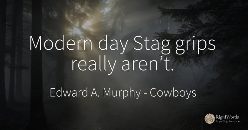 Modern day Stag grips really aren’t. - Edward A. Murphy, quote about cowboys, day