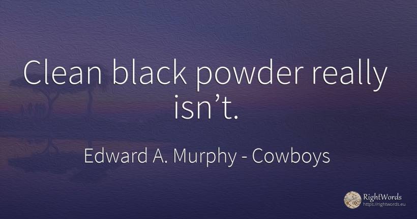Clean black powder really isn’t. - Edward A. Murphy, quote about cowboys, magic