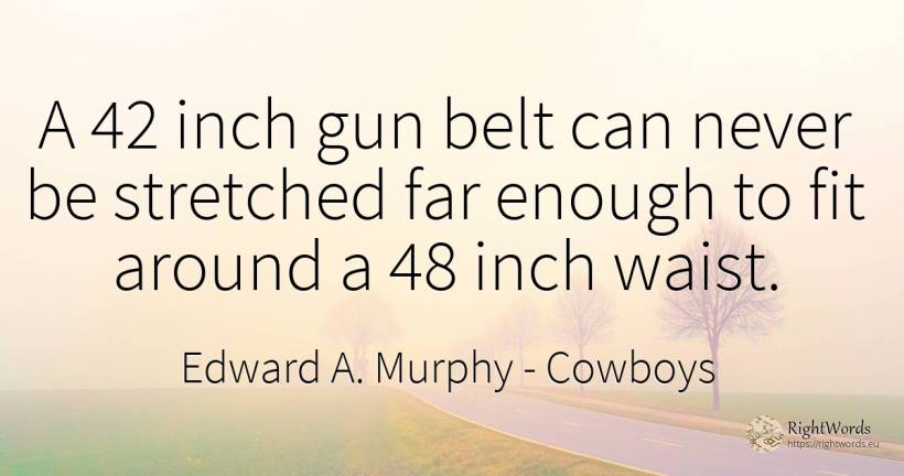 A 42 inch gun belt can never be stretched far enough to... - Edward A. Murphy, quote about cowboys