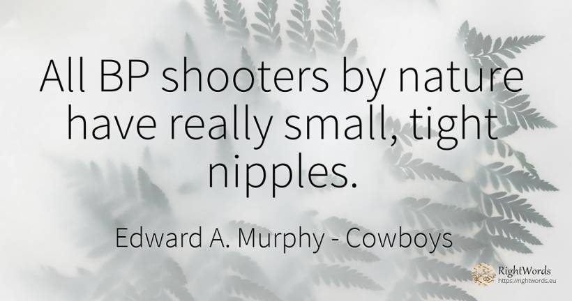 All BP shooters by nature have really small, tight nipples. - Edward A. Murphy, quote about cowboys, nature