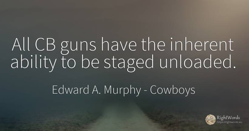 All CB guns have the inherent ability to be staged unloaded. - Edward A. Murphy, quote about cowboys, ability