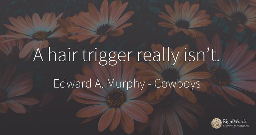 A hair trigger really isn’t. - Edward A. Murphy, quote about cowboys