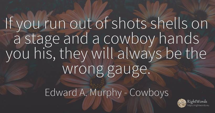 If you run out of shots shells on a stage and a cowboy... - Edward A. Murphy, quote about cowboys, bad