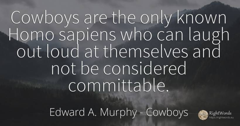 Cowboys are the only known Homo sapiens who can laugh out... - Edward A. Murphy, quote about cowboys