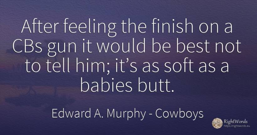 After feeling the finish on a CBs gun it would be best... - Edward A. Murphy, quote about cowboys, end