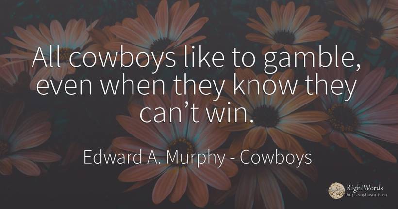 All cowboys like to gamble, even when they know they... - Edward A. Murphy, quote about cowboys