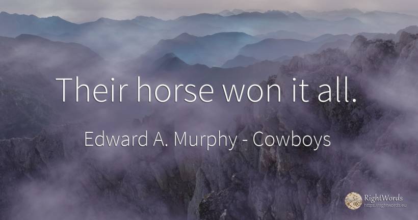 Their horse won it all. - Edward A. Murphy, quote about cowboys