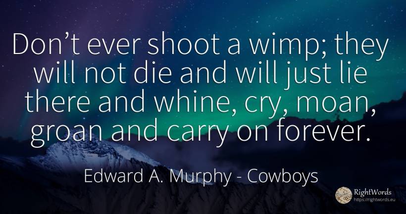 Don’t ever shoot a wimp; they will not die and will just... - Edward A. Murphy, quote about cowboys, lie