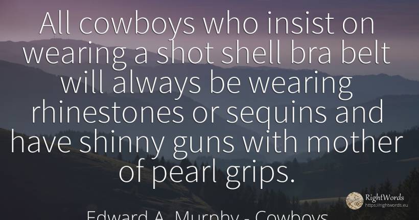 All cowboys who insist on wearing a shot shell bra belt... - Edward A. Murphy, quote about cowboys, mother