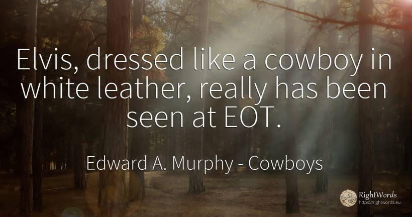Elvis, dressed like a cowboy in white leather, really has... - Edward A. Murphy, quote about cowboys