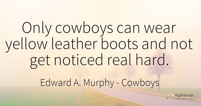 Only cowboys can wear yellow leather boots and not get... - Edward A. Murphy, quote about cowboys, real estate