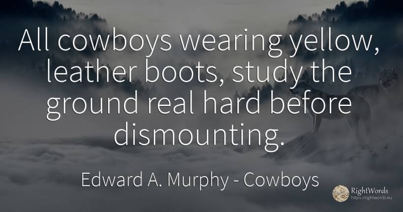All cowboys wearing yellow, leather boots, study the... - Edward A. Murphy, quote about cowboys, real estate