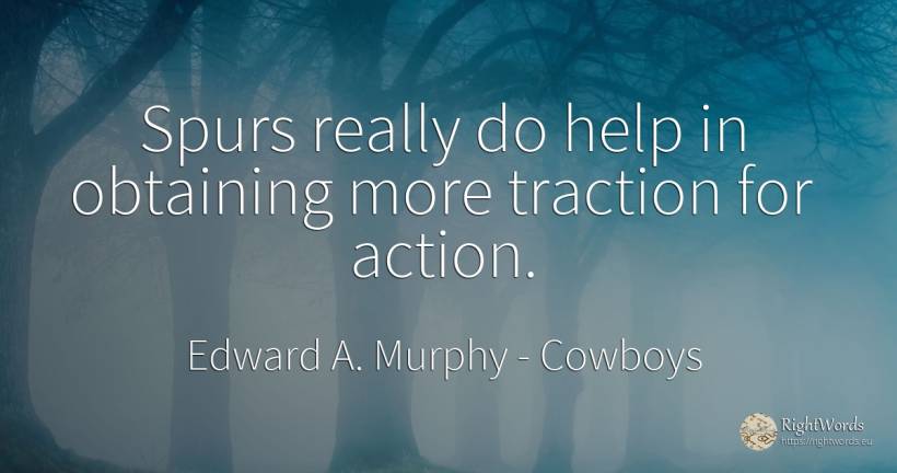 Spurs really do help in obtaining more traction for action. - Edward A. Murphy, quote about cowboys, action, help