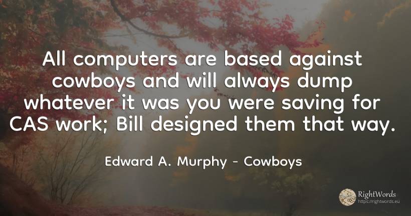 All computers are based against cowboys and will always... - Edward A. Murphy, quote about cowboys, computers, work