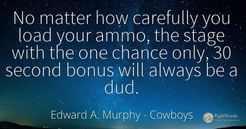 No matter how carefully you load your ammo, the stage... - Edward A. Murphy, quote about cowboys, chance