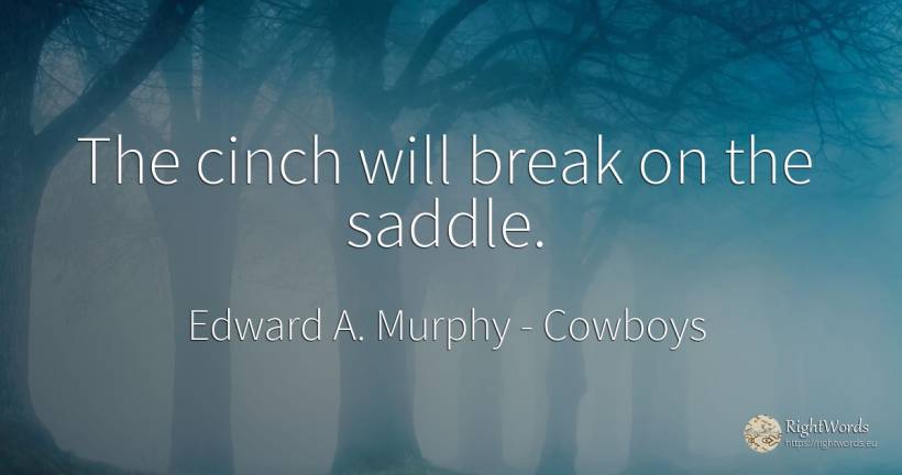 The cinch will break on the saddle. - Edward A. Murphy, quote about cowboys